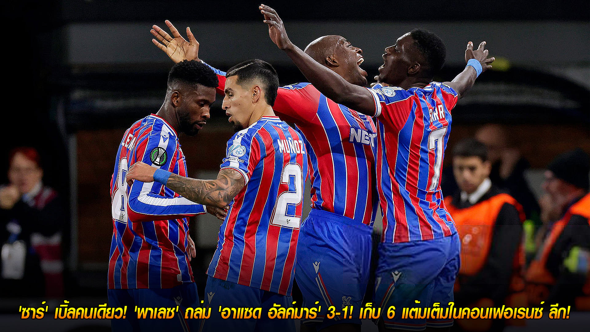 วันศุกร์ ที่ 7 พฤศจิกายน 2568 : ฟอร์มดุ! 'ซาร์' เบิ้ลคนเดียว! 'พาเลซ' ถล่ม 'อาแซด อัลค์มาร์' 3-1! เก็บ 6 แต้มเต็มในคอนเฟอเรนซ์ ลีก! 